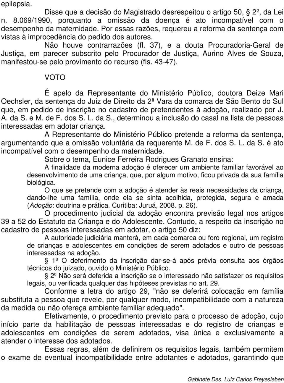 37), e a douta Procuradoria-Geral de Justiça, em parecer subscrito pelo Procurador de Justiça, Aurino Alves de Souza, manifestou-se pelo provimento do recurso (fls. 43-47).