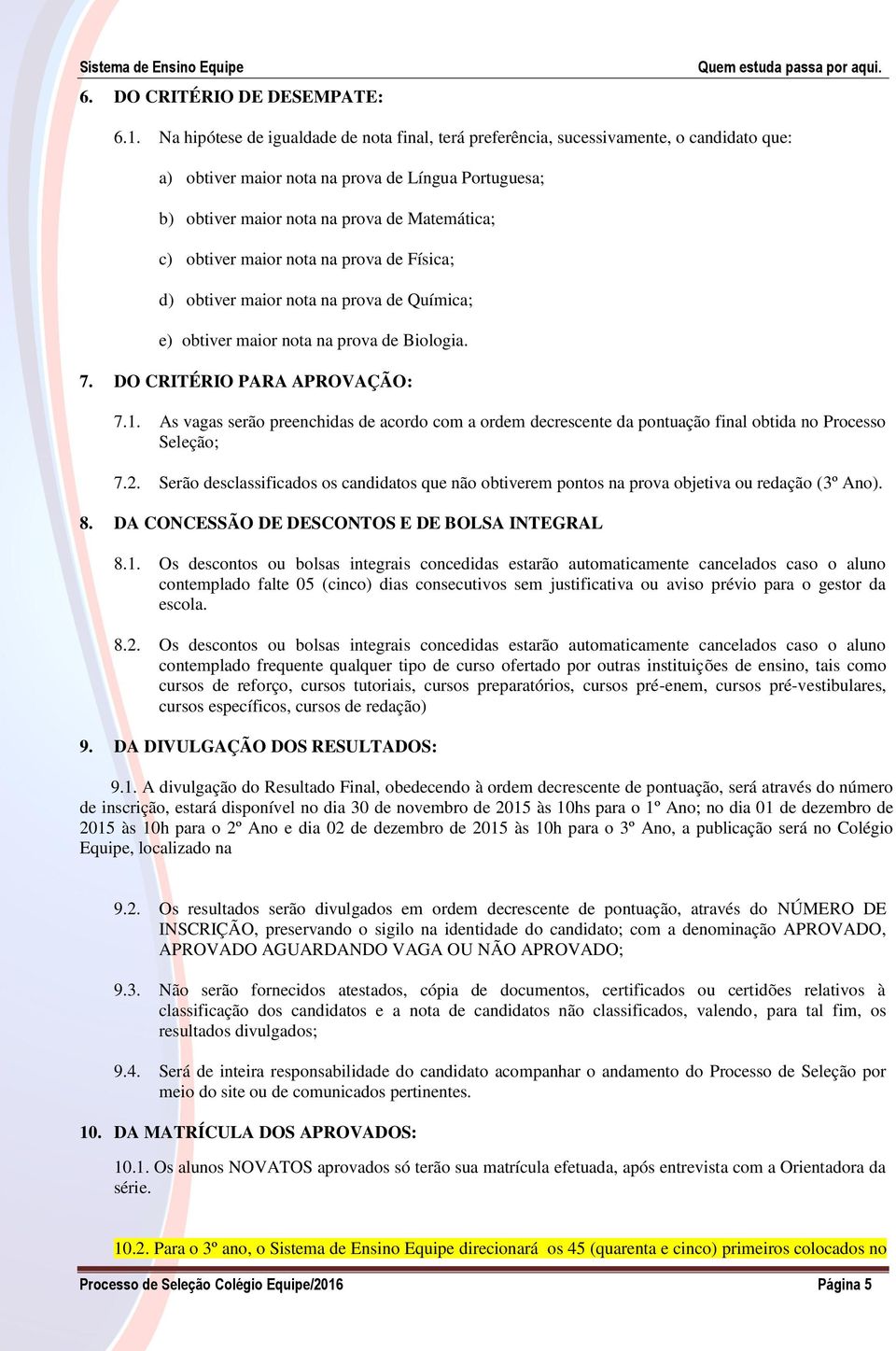 obtiver maior nota na prova de Física; d) obtiver maior nota na prova de Química; e) obtiver maior nota na prova de Biologia. 7. DO CRITÉRIO PARA APROVAÇÃO: 7.1.