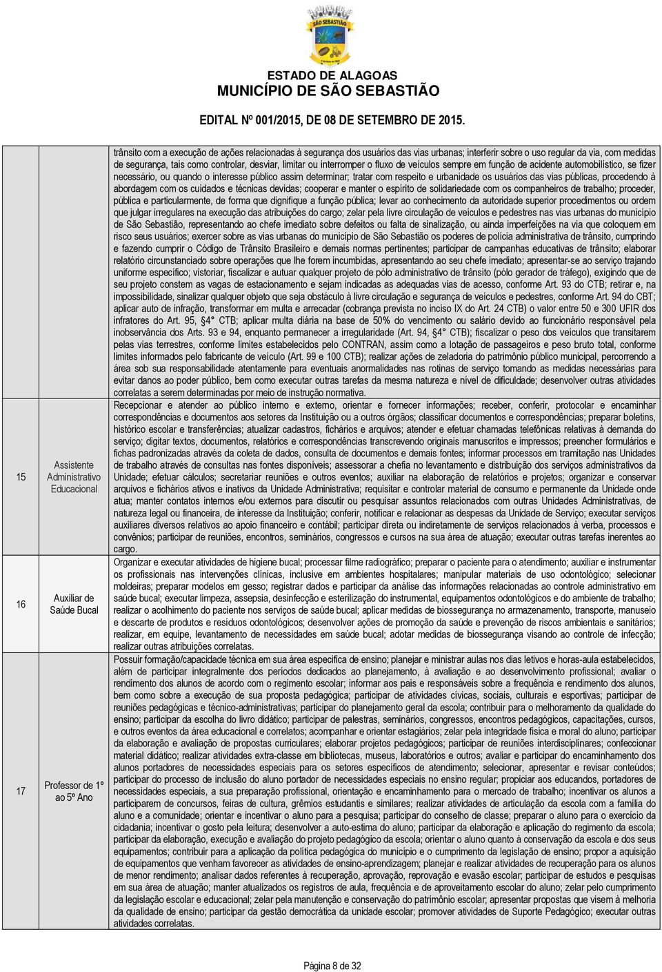 quando o interesse público assim determinar; tratar com respeito e urbanidade os usuários das vias públicas, procedendo à abordagem com os cuidados e técnicas devidas; cooperar e manter o espírito de