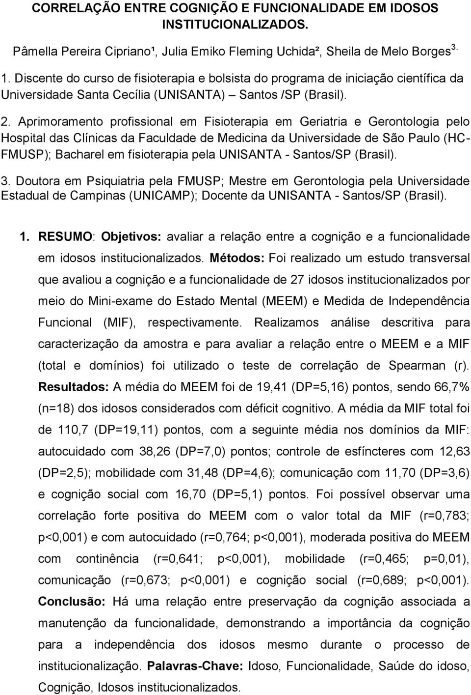 Aprimoramento profissional em Fisioterapia em Geriatria e Gerontologia pelo Hospital das Clínicas da Faculdade de Medicina da Universidade de São Paulo (HC- FMUSP); Bacharel em fisioterapia pela