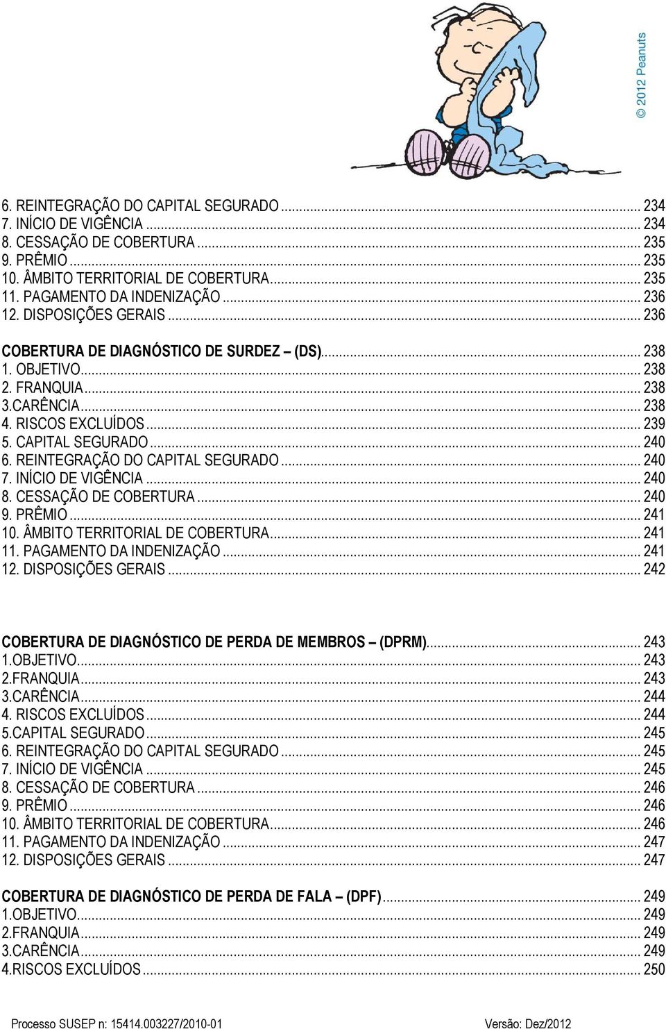 REINTEGRAÇÃO DO CAPITAL SEGURADO... 240 7. INÍCIO DE VIGÊNCIA... 240 8. CESSAÇÃO DE COBERTURA... 240 9. PRÊMIO... 241 10. ÂMBITO TERRITORIAL DE COBERTURA... 241 11. PAGAMENTO DA INDENIZAÇÃO... 241 12.