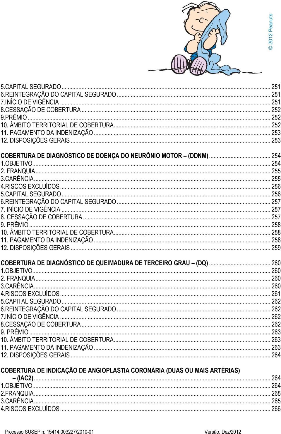 RISCOS EXCLUÍDOS... 256 5.CAPITAL SEGURADO... 256 6.REINTEGRAÇÃO DO CAPITAL SEGURADO... 257 7. INÍCIO DE VIGÊNCIA... 257 8. CESSAÇÃO DE COBERTURA... 257 9. PRÊMIO... 258 10.