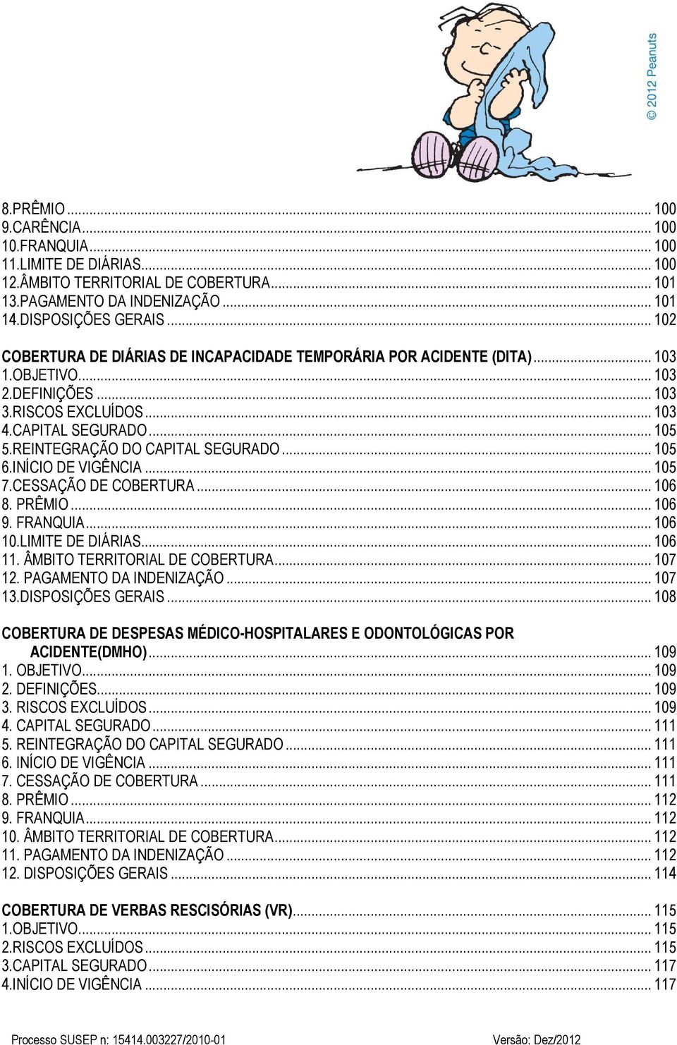 REINTEGRAÇÃO DO CAPITAL SEGURADO... 105 6.INÍCIO DE VIGÊNCIA... 105 7.CESSAÇÃO DE COBERTURA... 106 8. PRÊMIO... 106 9. FRANQUIA... 106 10.LIMITE DE DIÁRIAS... 106 11. ÂMBITO TERRITORIAL DE COBERTURA.