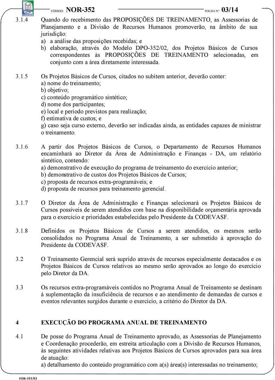 recebidas; e b) elaboração, através do Modelo DPO-352/02, dos Projetos Básicos de Cursos correspondentes às PROPOSIÇÕES DE TREINAMENTO selecionadas, em conjunto com a área diretamente interessada. 3.