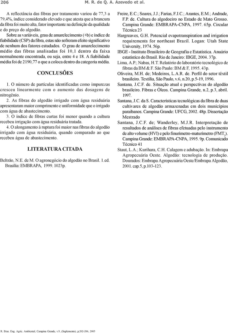 do algodão. Sobre as variáveis, grau de amarelecimento (+b) e índice de fiabilidade (CSP) da fibra, estas não sofreram efeito significativo de nenhum dos fatores estudados.