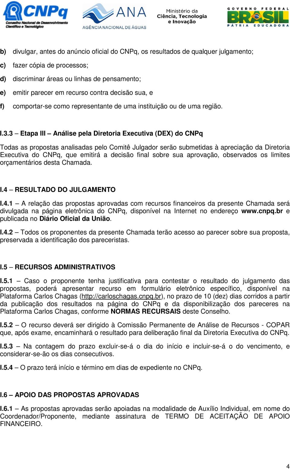 3 Etapa III Análise pela Diretoria Executiva (DEX) do CNPq Todas as propostas analisadas pelo Comitê Julgador serão submetidas à apreciação da Diretoria Executiva do CNPq, que emitirá a decisão final