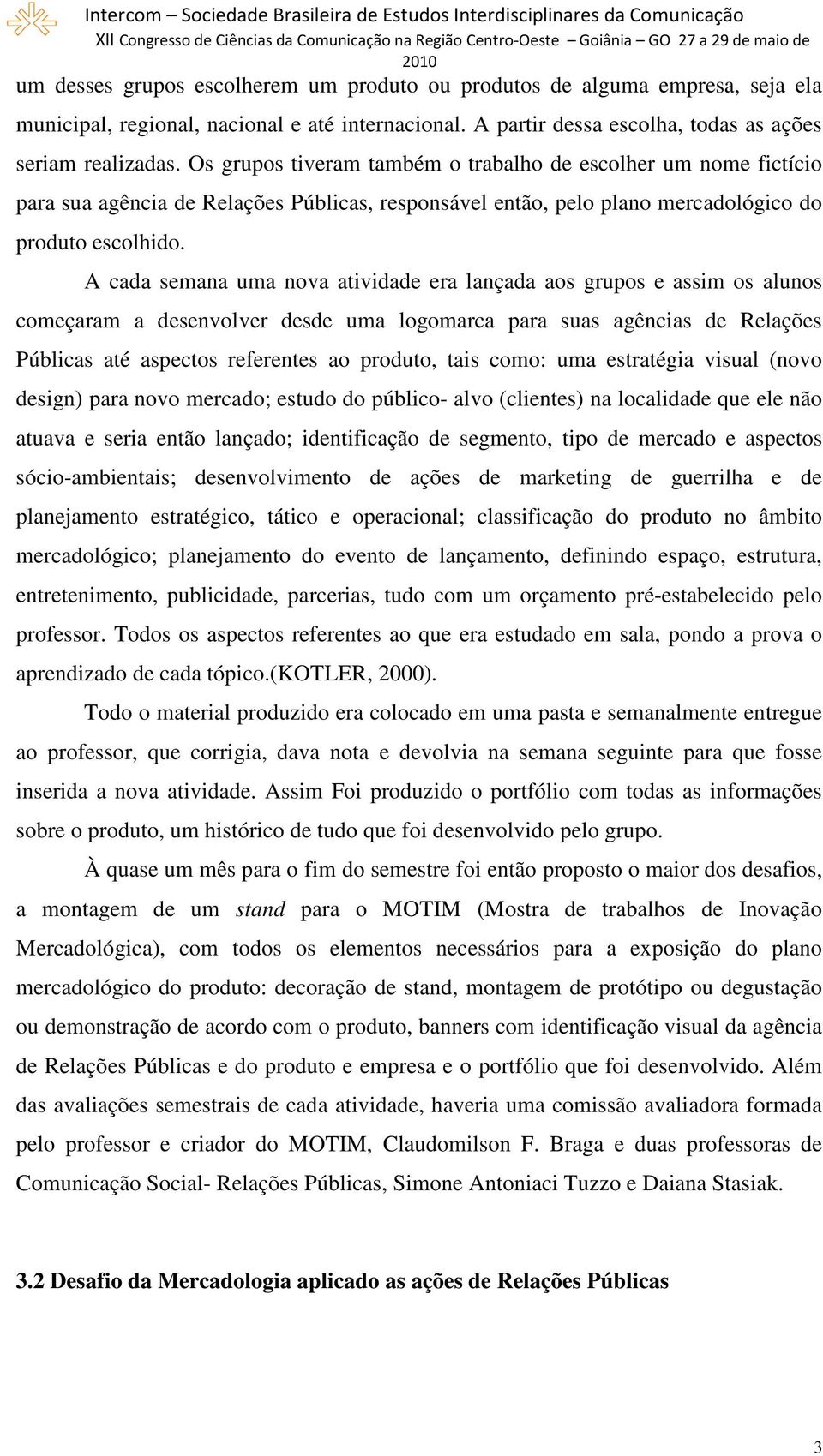 A cada semana uma nova atividade era lançada aos grupos e assim os alunos começaram a desenvolver desde uma logomarca para suas agências de Relações Públicas até aspectos referentes ao produto, tais