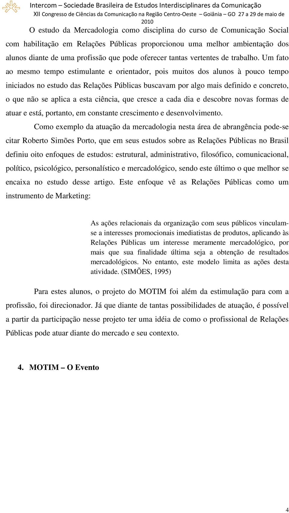 Um fato ao mesmo tempo estimulante e orientador, pois muitos dos alunos à pouco tempo iniciados no estudo das Relações Públicas buscavam por algo mais definido e concreto, o que não se aplica a esta