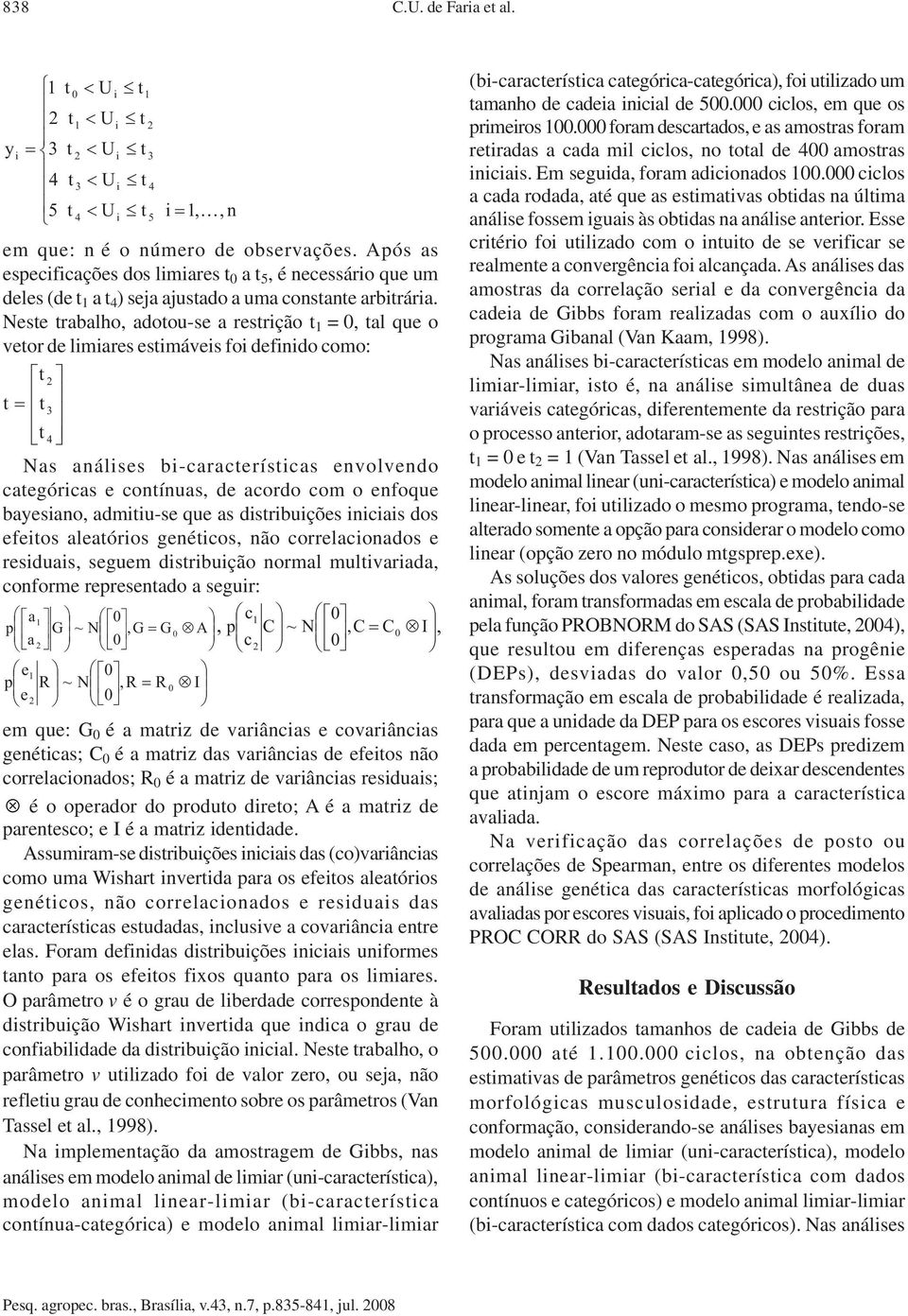 Nese rabalho, adoou-se a resrção 1 = 0, al que o veor de lmares esmáves fo defndo como: 2 3 4 Nas análses b-caraceríscas envolvendo caegórcas e conínuas, de acordo com o enfoque bayesano, admu-se que