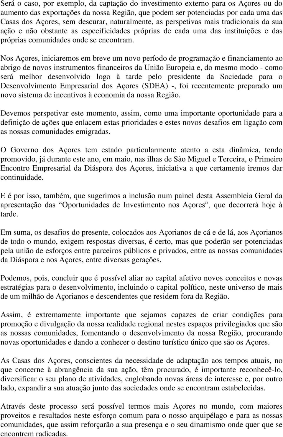 Nos Açores, iniciaremos em breve um novo período de programação e financiamento ao abrigo de novos instrumentos financeiros da União Europeia e, do mesmo modo - como será melhor desenvolvido logo à