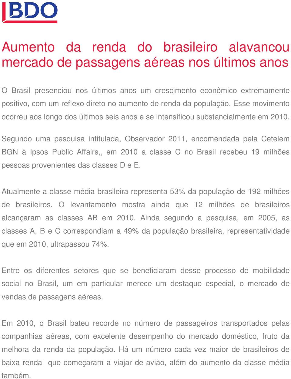 Segundo uma pesquisa intitulada, Observador 2011, encomendada pela Cetelem BGN à Ipsos Public Affairs,, em 2010 a classe C no Brasil recebeu 19 milhões pessoas provenientes das classes D e E.