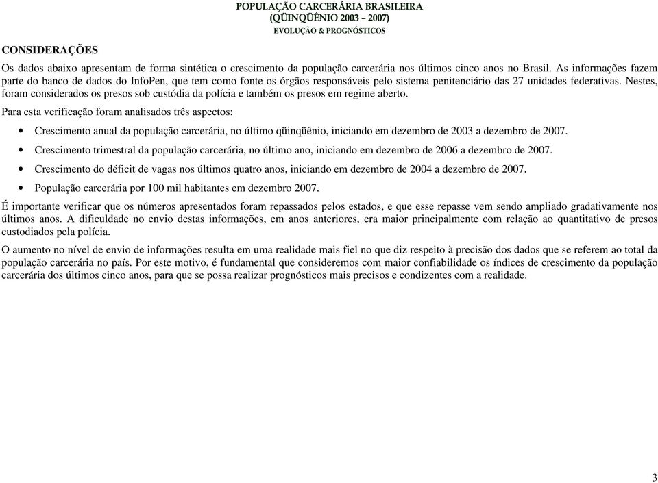 Nestes, foram considerados os presos sob custódia da polícia e também os presos em regime aberto.