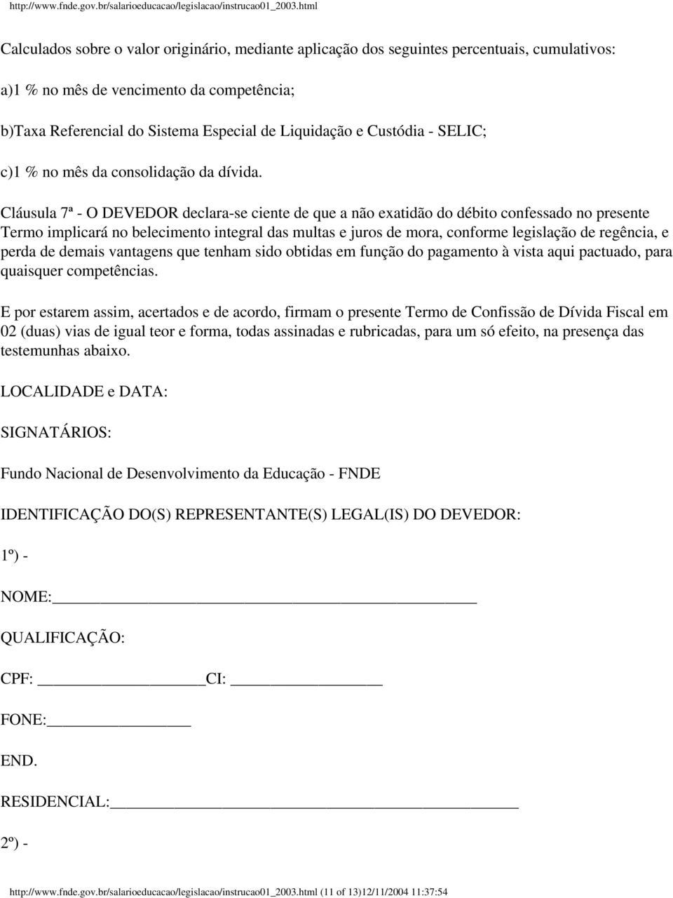 Cláusula 7ª - O DEVEDOR declara-se ciente de que a não exatidão do débito confessado no presente Termo implicará no belecimento integral das multas e juros de mora, conforme legislação de regência, e