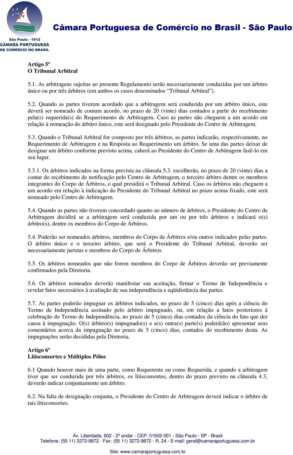 Quando as partes tiverem acordado que a arbitragem será conduzida por um árbitro único, este deverá ser nomeado de comum acordo, no prazo de 20 (vinte) dias contados a partir do recebimento pela(s)