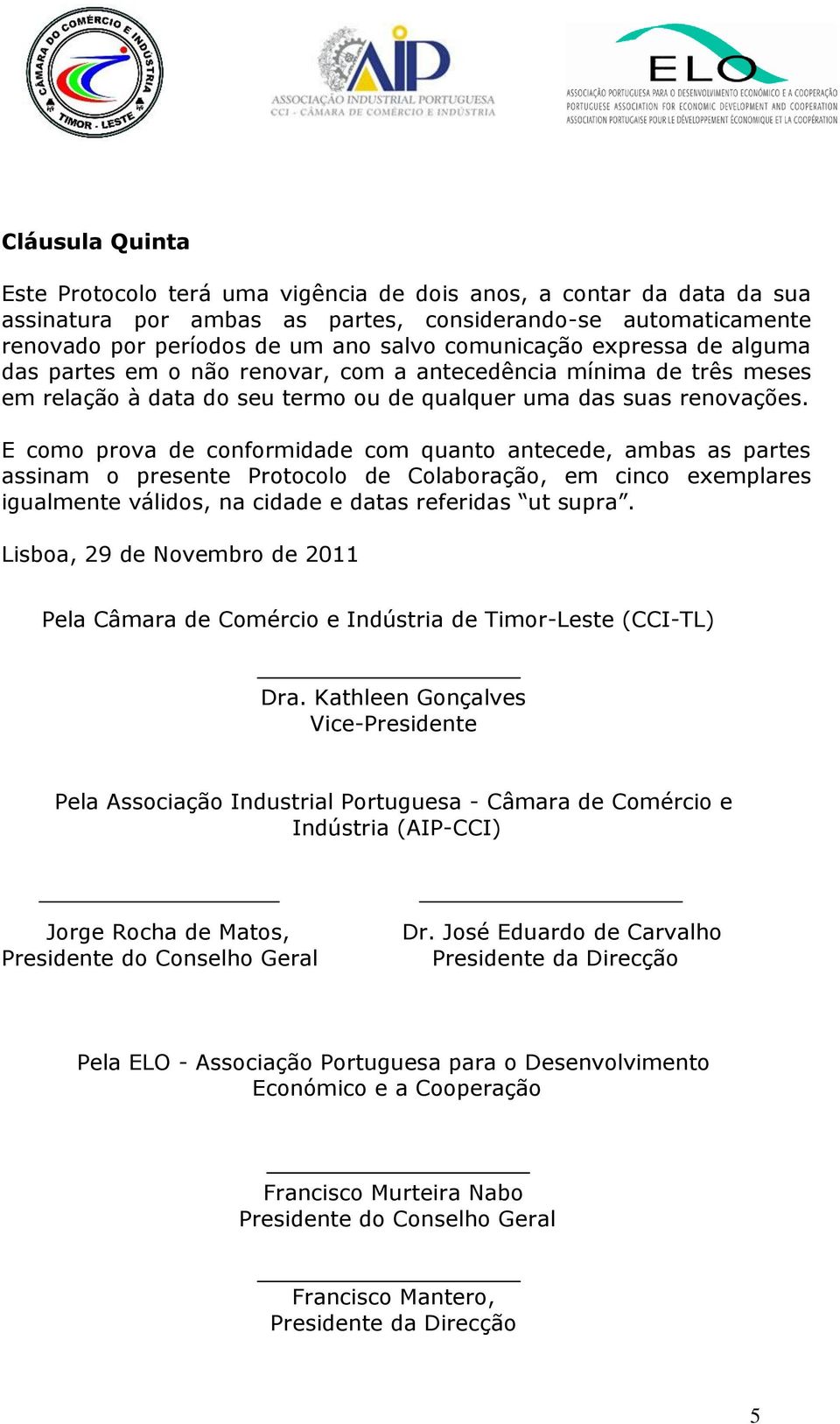 E como prova de conformidade com quanto antecede, ambas as partes assinam o presente Protocolo de Colaboração, em cinco exemplares igualmente válidos, na cidade e datas referidas ut supra.