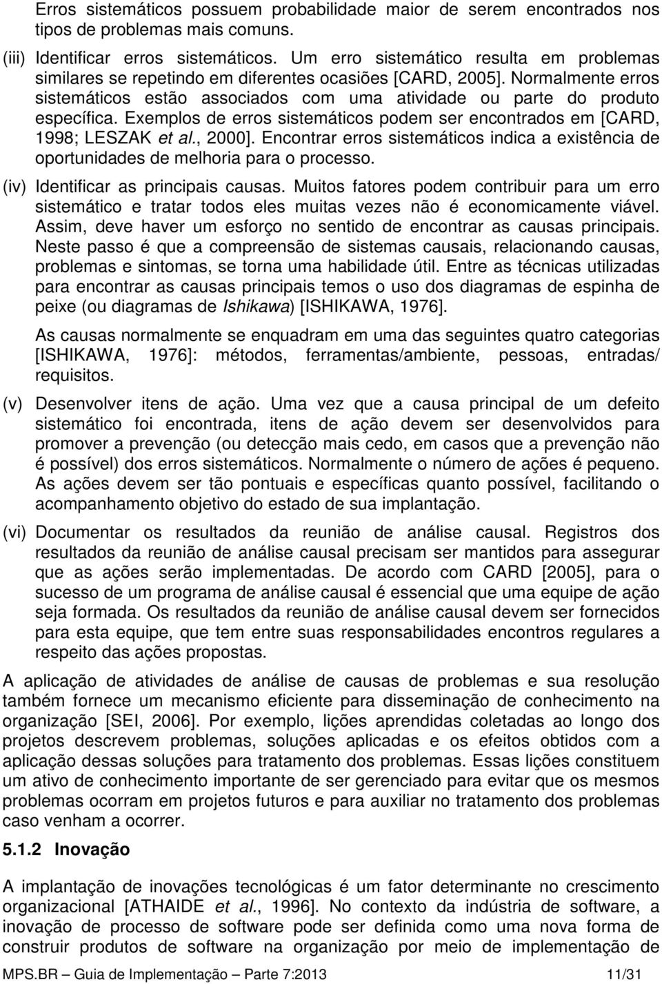 Exemplos de erros sistemáticos podem ser encontrados em [CARD, 1998; LESZAK et al., 2000]. Encontrar erros sistemáticos indica a existência de oportunidades de melhoria para o processo.