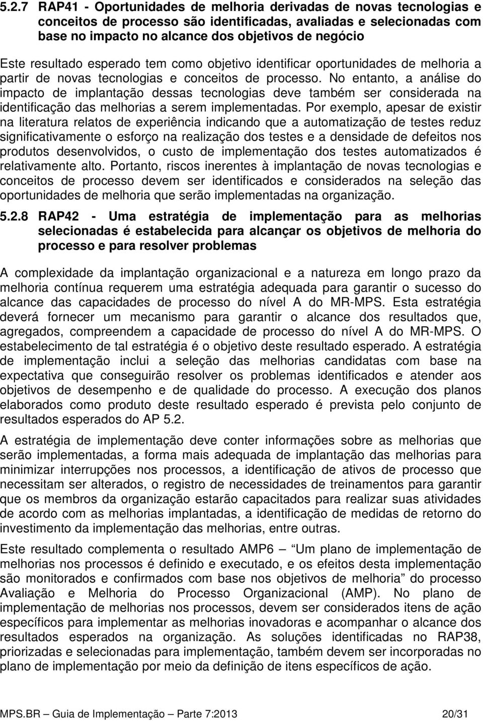 No entanto, a análise do impacto de implantação dessas tecnologias deve também ser considerada na identificação das melhorias a serem implementadas.