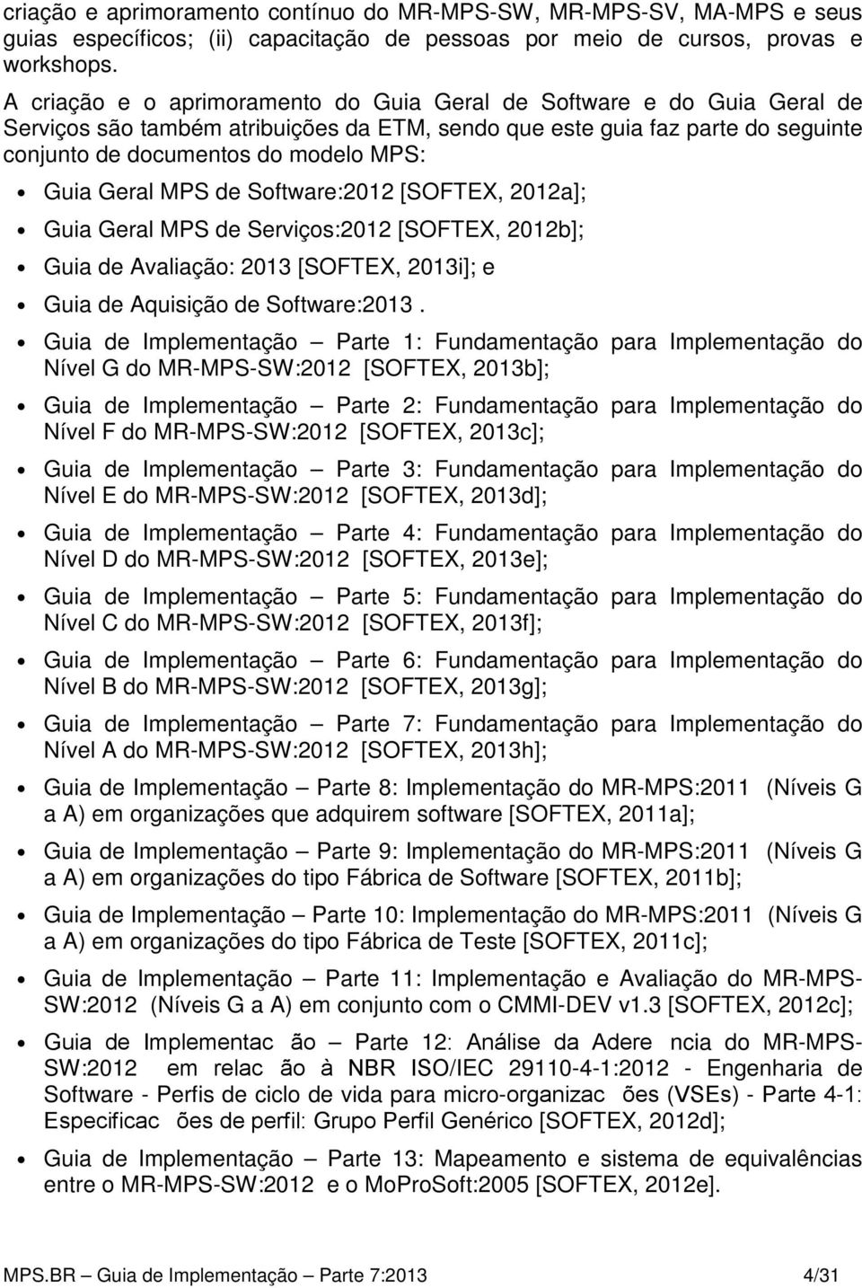 Geral MPS de Software:2012 [SOFTEX, 2012a]; Guia Geral MPS de Serviços:2012 [SOFTEX, 2012b]; Guia de Avaliação: 2013 [SOFTEX, 2013i]; e Guia de Aquisição de Software:2013.