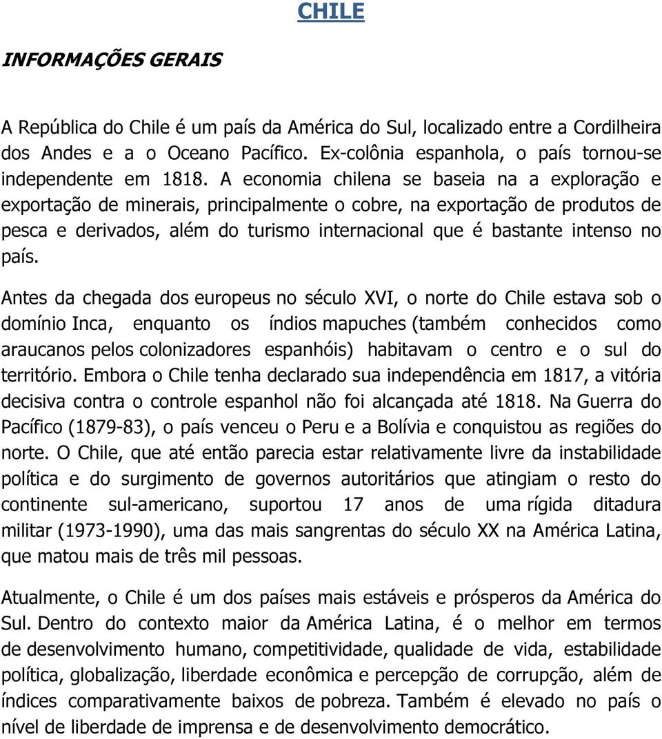 país. Antes da chegada dos europeus no século XVI, o norte do Chile estava sob o domínio Inca, enquanto os índios mapuches (também conhecidos como araucanos pelos colonizadores espanhóis) habitavam o