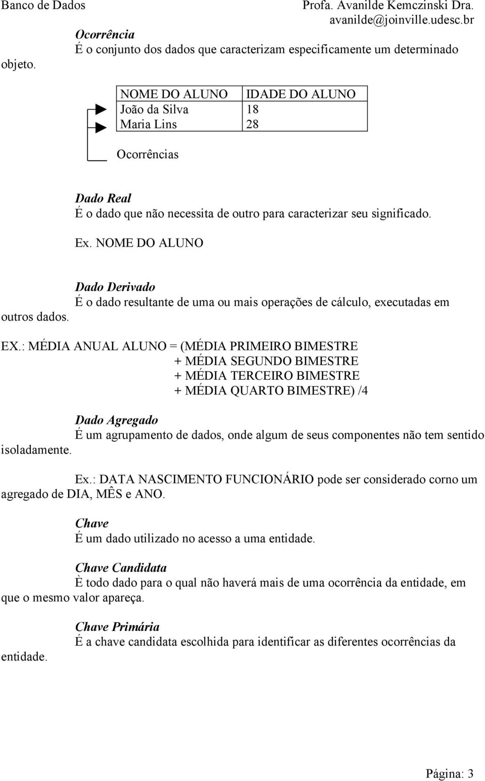 Dado Derivado É o dado resultante de uma ou mais operações de cálculo, executadas em EX.