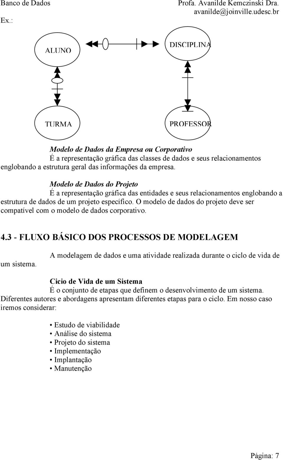 O modelo de dados do projeto deve ser compatível com o modelo de dados corporativo. 4.3 - FLUXO BÁSICO DOS PROCESSOS DE MODELAGEM um sistema.