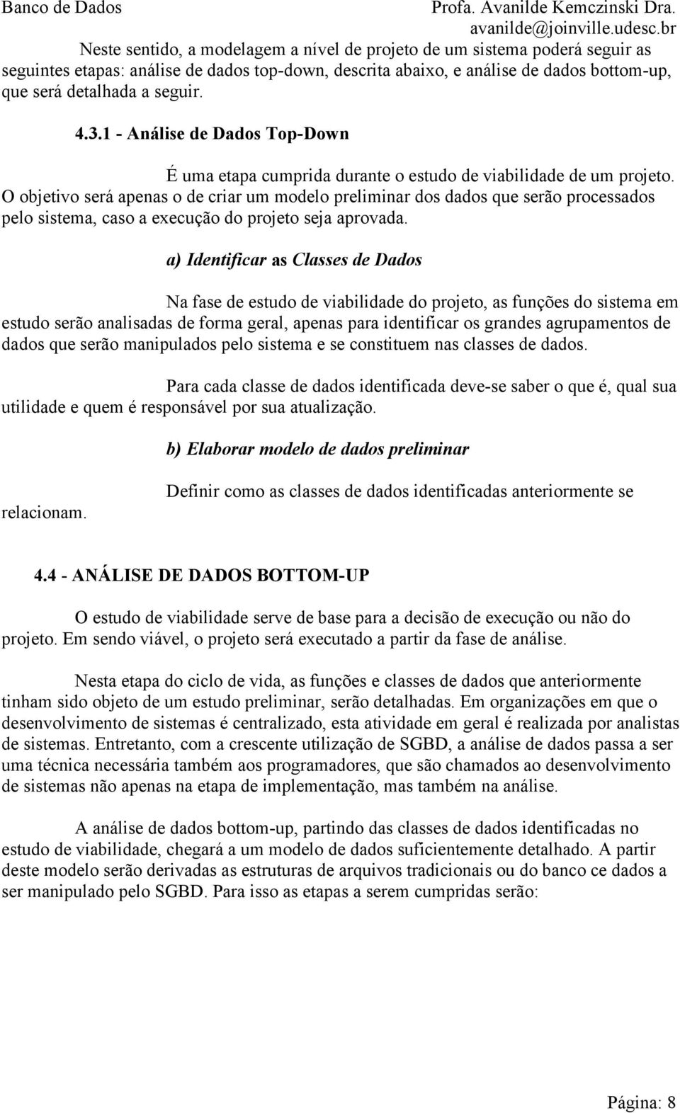 O objetivo será apenas o de criar um modelo preliminar dos dados que serão processados pelo sistema, caso a execução do projeto seja aprovada.