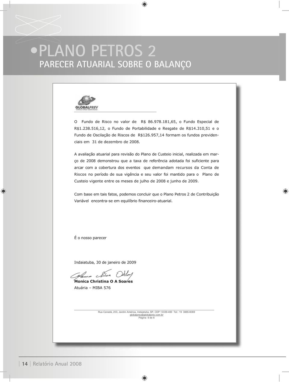 A avaliação atuarial para revisão do Plano de Custeio inicial, realizada em março de 2008 demonstrou que a taxa de referência adotada foi suficiente para arcar com a cobertura dos eventos que