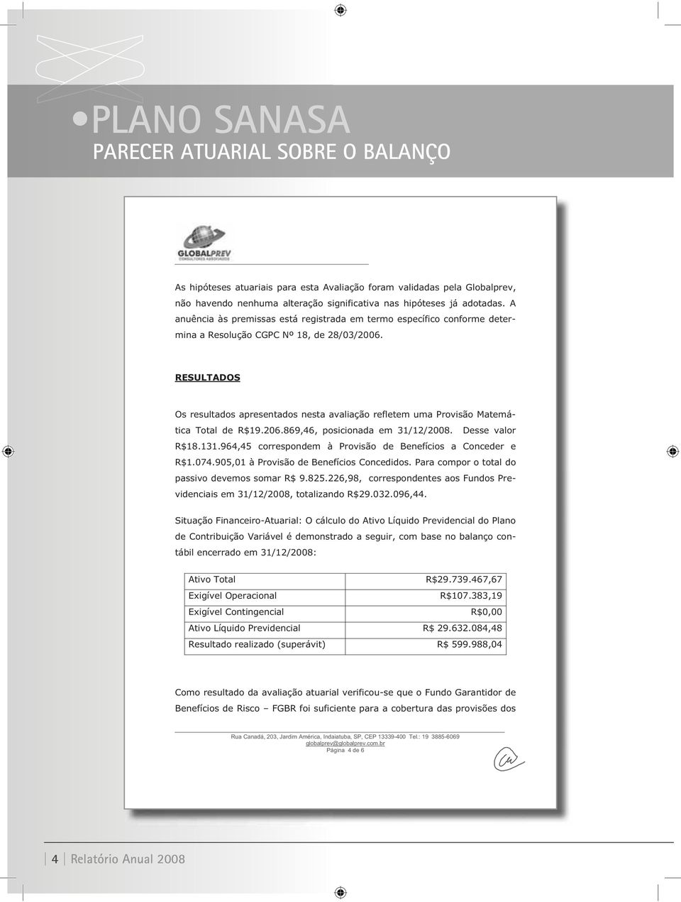 RESULTADOS Os resultados apresentados nesta avaliação refletem uma Provisão Matemática Total de R$19.206.869,46, posicionada em 31/12/2008. Desse valor R$18.131.