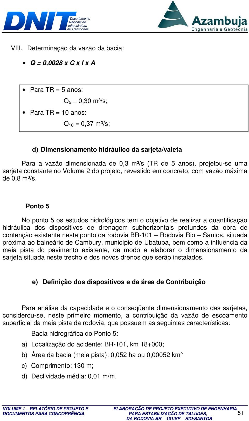 Ponto 5 No ponto 5 os estudos hidrológicos tem o objetivo de realizar a quantificação hidráulica dos dispositivos de drenagem subhorizontais profundos da obra de contenção existente neste ponto da