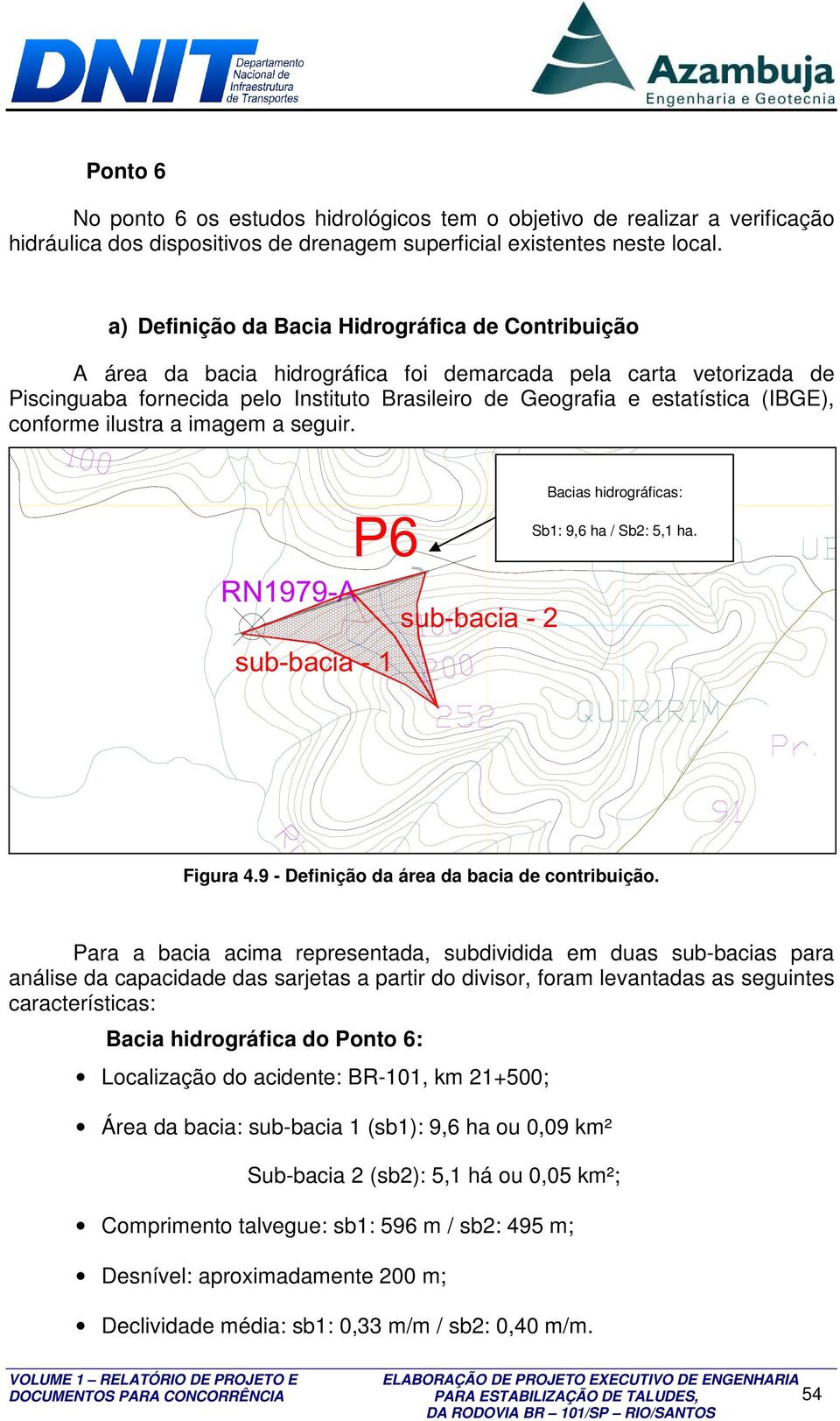 (IBGE), conforme ilustra a imagem a seguir. P6 RN1979-A sub-bacia - 2 sub-bacia - 1 Bacias hidrográficas: Sb1: 9,6 ha / Sb2: 5,1 ha. Figura 4.9 - Definição da área da bacia de contribuição.