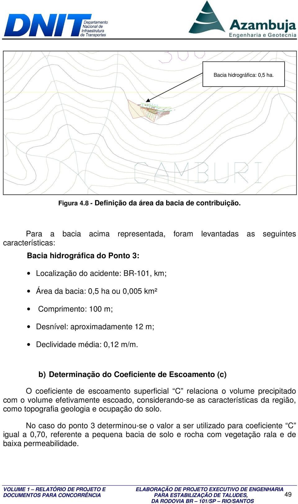 Comprimento: 100 m; Desnível: aproximadamente 12 m; Declividade média: 0,12 m/m.