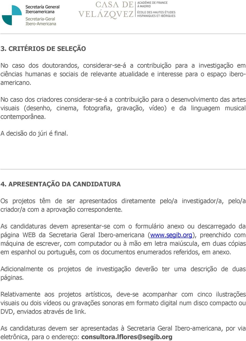 A decisão do júri é final. 4. APRESENTAÇÃO DA CANDIDATURA Os projetos têm de ser apresentados diretamente pelo/a investigador/a, pelo/a criador/a com a aprovação correspondente.