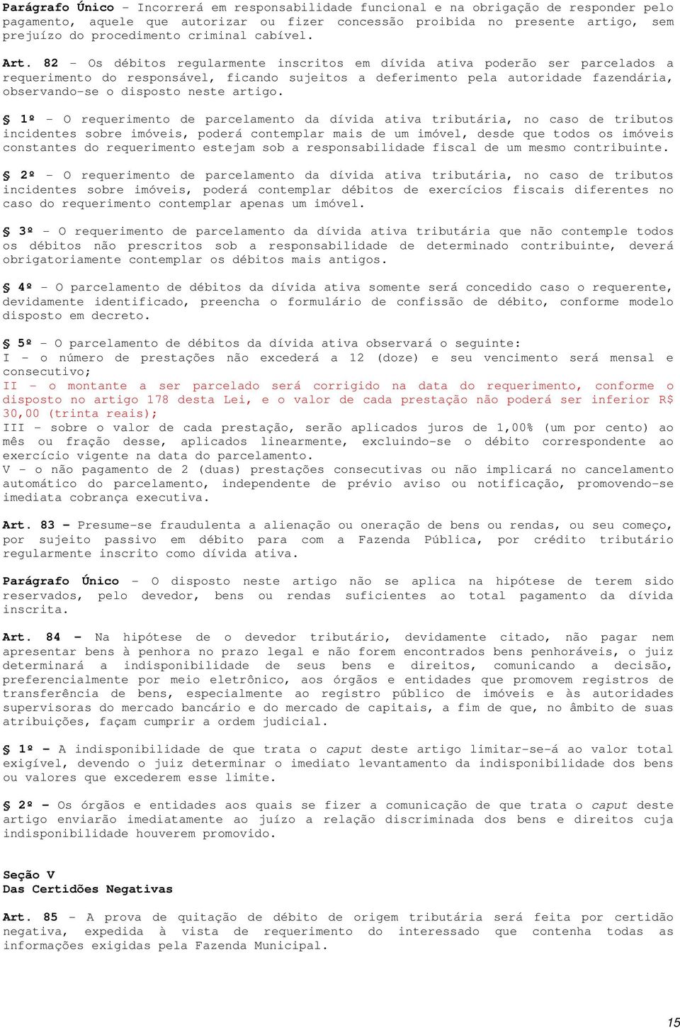 82 - Os débitos regularmente inscritos em dívida ativa poderão ser parcelados a requerimento do responsável, ficando sujeitos a deferimento pela autoridade fazendária, observando-se o disposto neste