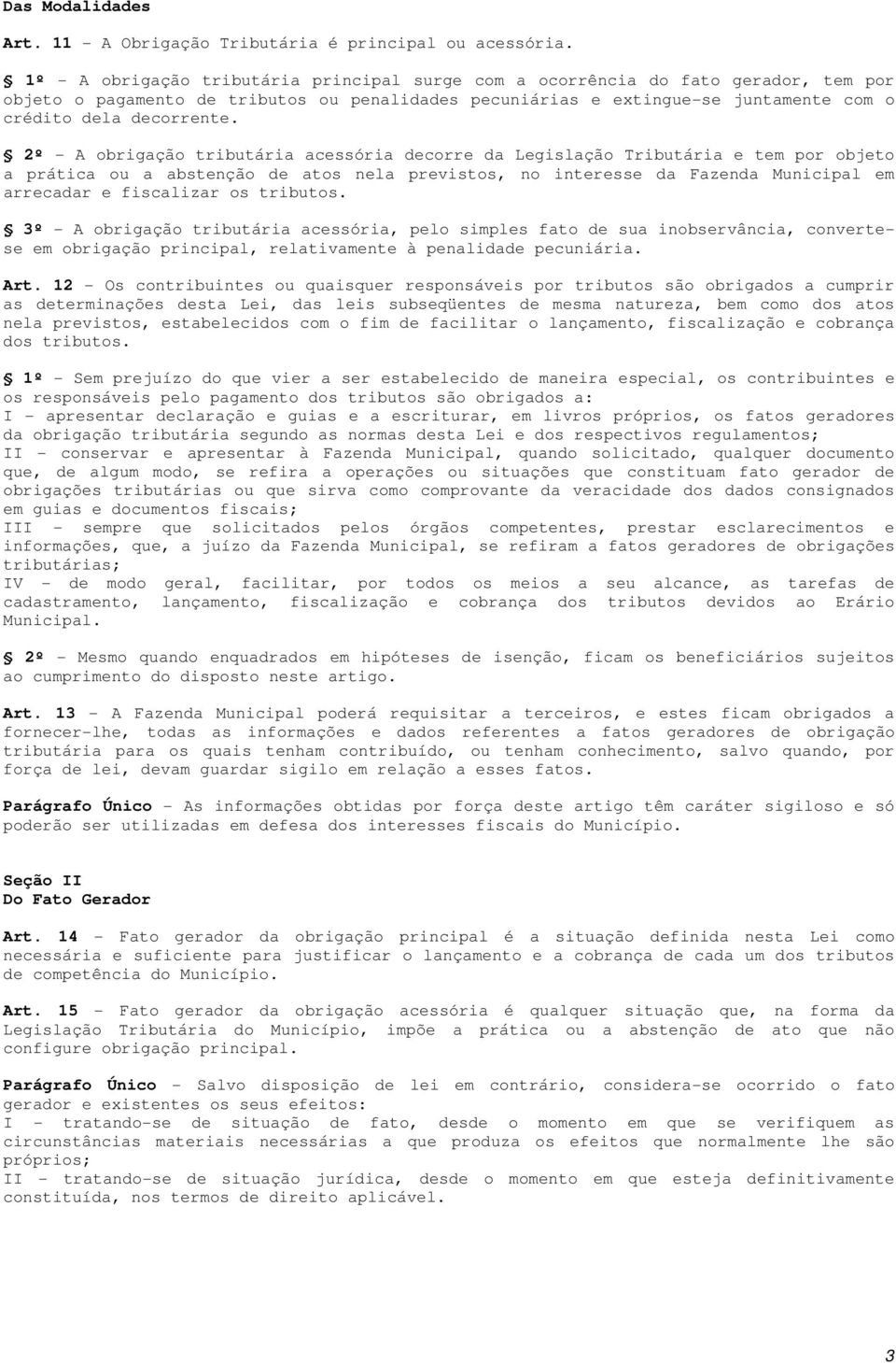 2º - A obrigação tributária acessória decorre da Legislação Tributária e tem por objeto a prática ou a abstenção de atos nela previstos, no interesse da Fazenda Municipal em arrecadar e fiscalizar os