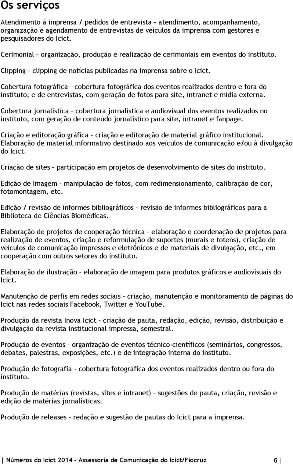 Cobertura fotográfica cobertura fotográfica dos eventos realizados dentro e fora do instituto; e de entrevistas, com geração de fotos para site, intranet e mídia externa.
