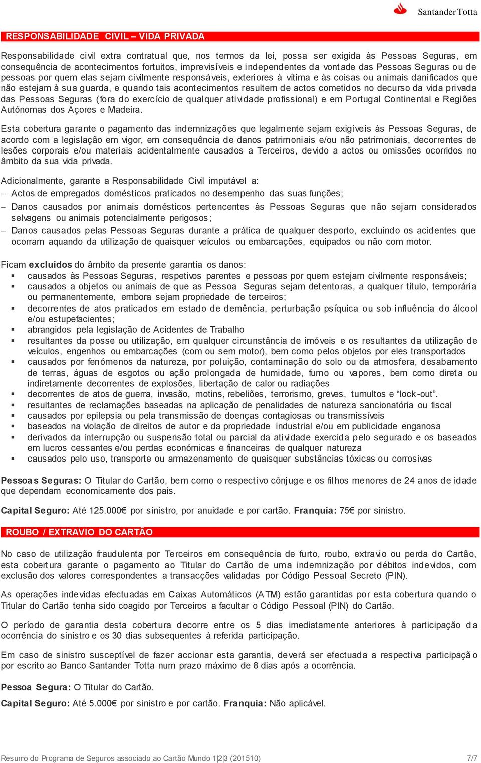 tais acontecimentos resultem de actos cometidos no decurso da vida privada das Pessoas Seguras (fora do exercício de qualquer atividade profissional) e em Portugal Continental e Regiões Autónomas dos