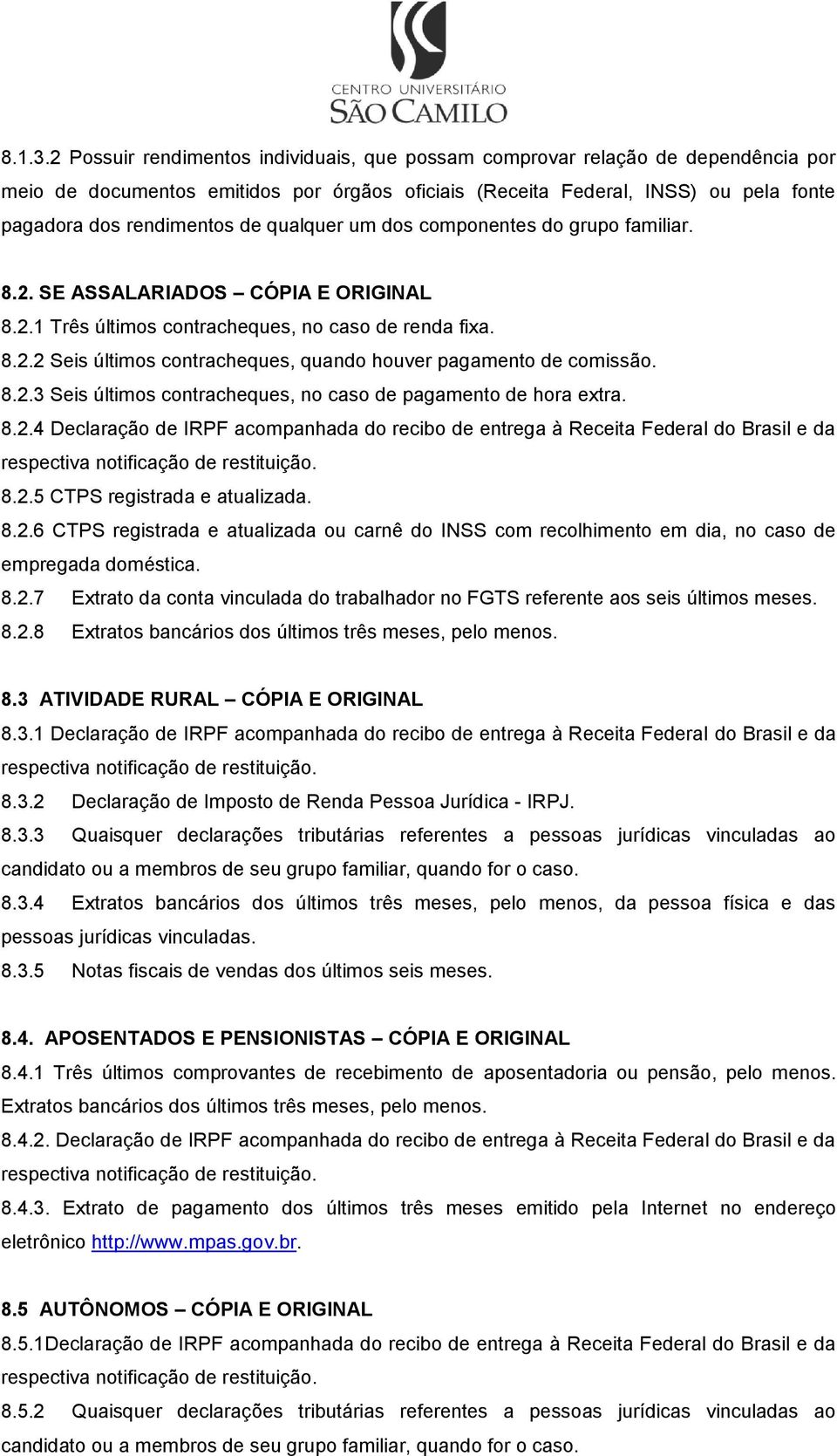 qualquer um dos componentes do grupo familiar. 8.2. SE ASSALARIADOS CÓPIA E ORIGINAL 8.2.1 Três últimos contracheques, no caso de renda fixa. 8.2.2 Seis últimos contracheques, quando houver pagamento de comissão.