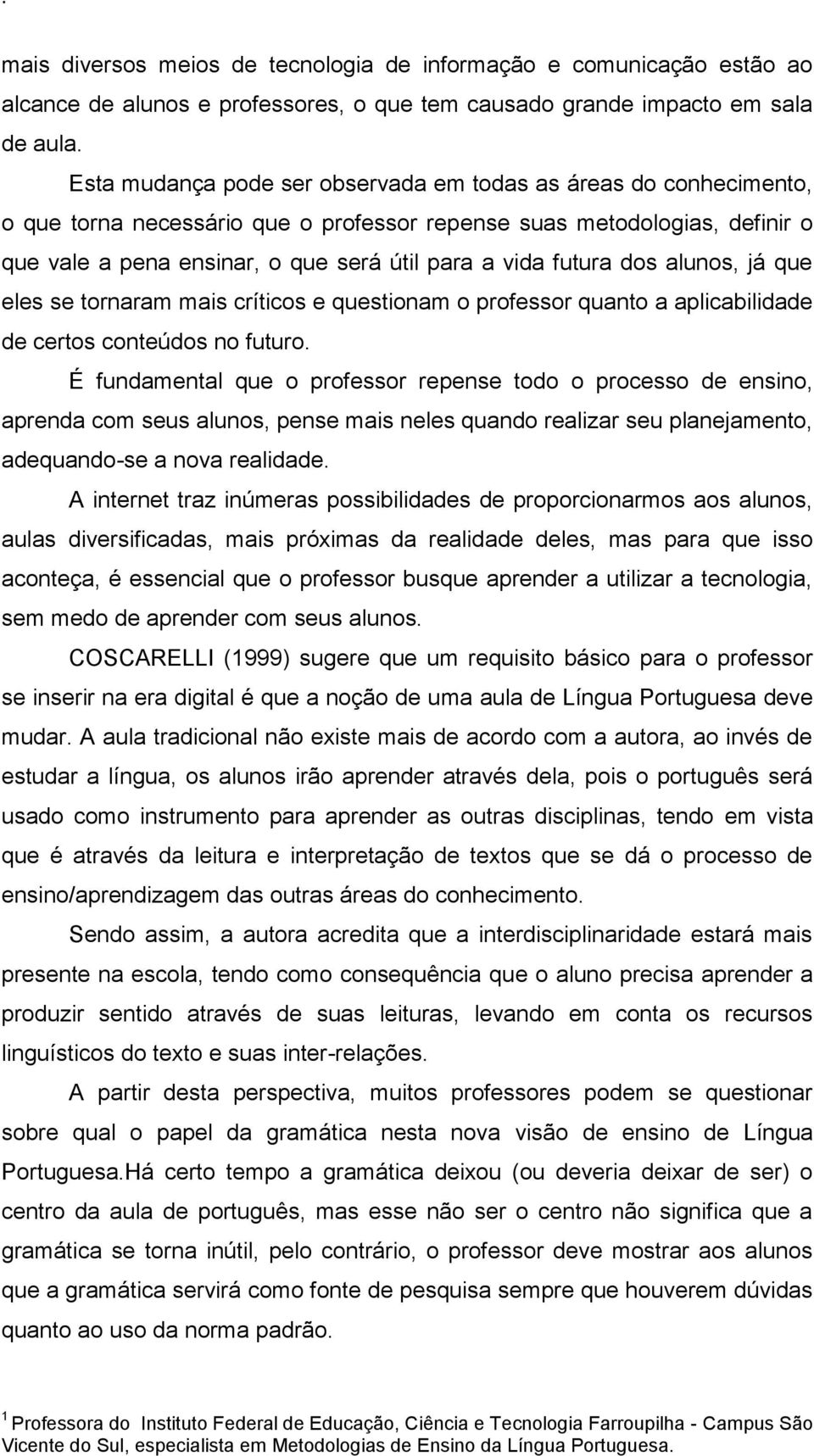 futura dos alunos, já que eles se tornaram mais críticos e questionam o professor quanto a aplicabilidade de certos conteúdos no futuro.