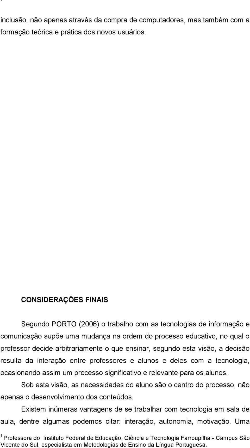 arbitrariamente o que ensinar, segundo esta visão, a decisão resulta da interação entre professores e alunos e deles com a tecnologia, ocasionando assim um processo significativo e