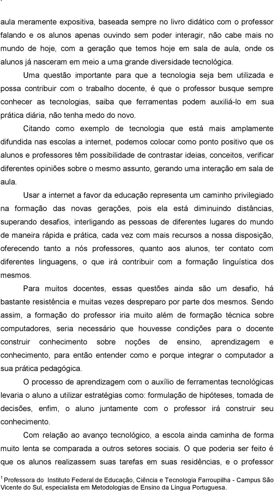 Uma questão importante para que a tecnologia seja bem utilizada e possa contribuir com o trabalho docente, é que o professor busque sempre conhecer as tecnologias, saiba que ferramentas podem