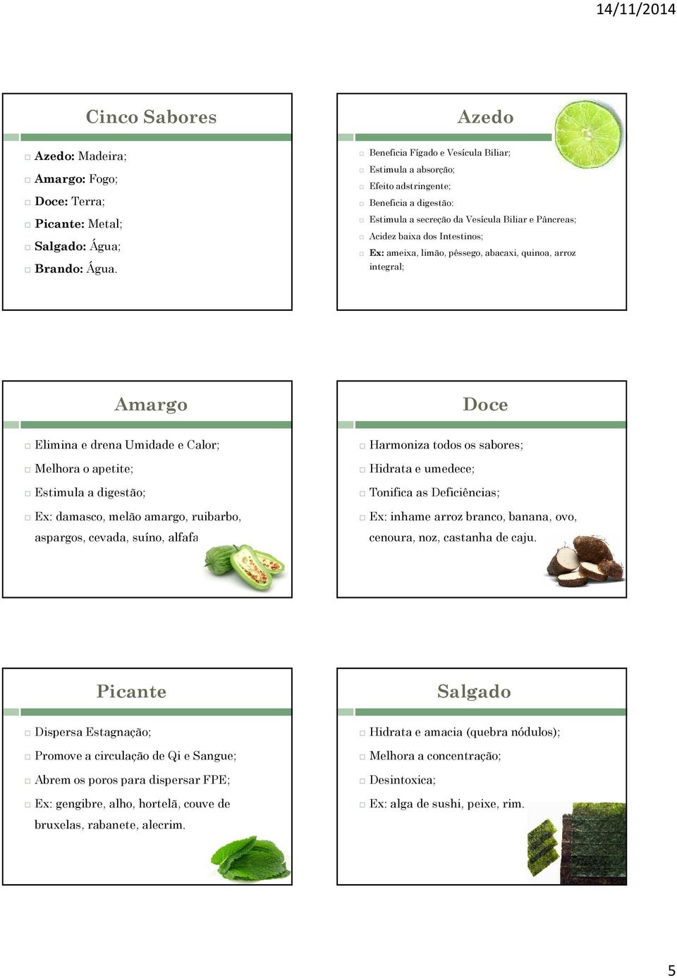 pêssego, abacaxi, quinoa, arroz integral; Amargo Doce Elimina e drena Umidade e Calor; Melhora o apetite; Estimula a digestão; Ex: damasco, melão amargo, ruibarbo, aspargos, cevada, suíno, alfafa.