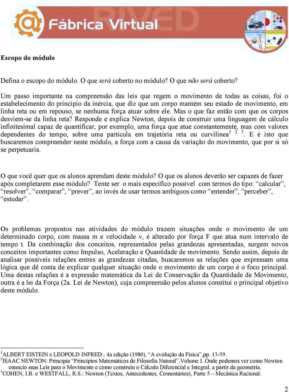 ou em repouso, se nenhuma força atuar sobre ele. Mas o que faz então com que os corpos desviem-se da linha reta?