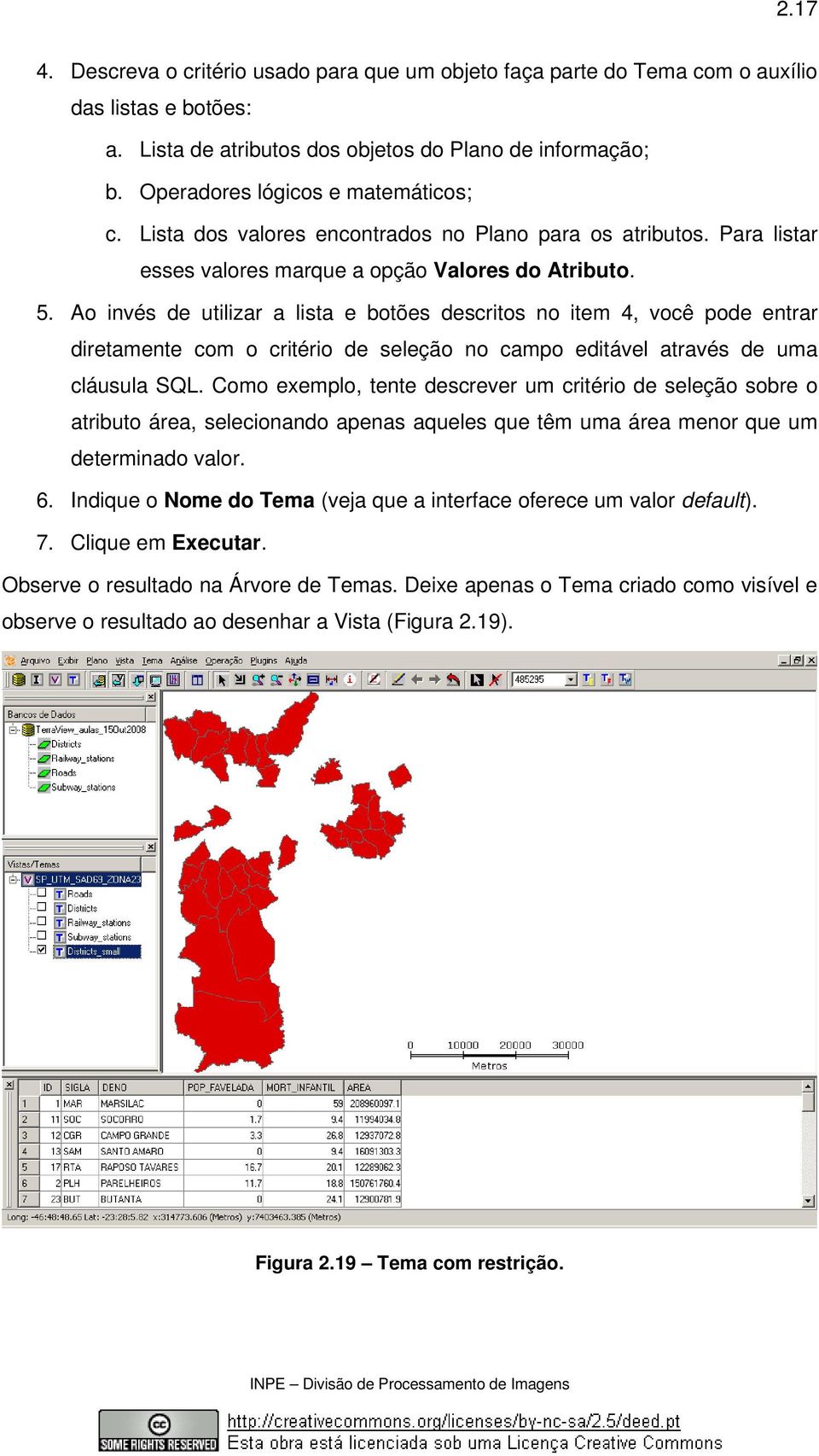 Ao invés de utilizar a lista e botões descritos no item 4, você pode entrar diretamente com o critério de seleção no campo editável através de uma cláusula SQL.