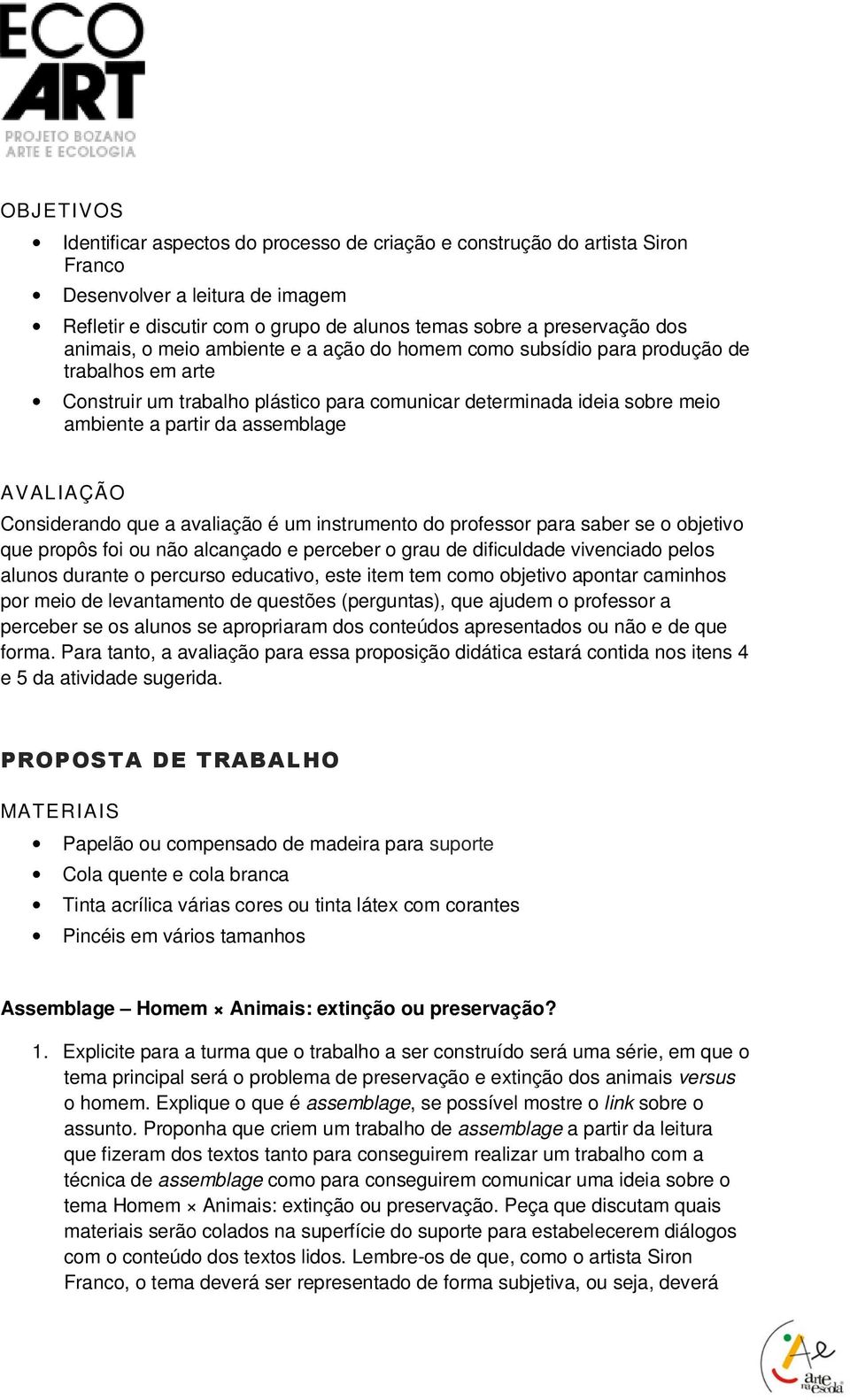 AVALIAÇÃO Considerando que a avaliação é um instrumento do professor para saber se o objetivo que propôs foi ou não alcançado e perceber o grau de dificuldade vivenciado pelos alunos durante o