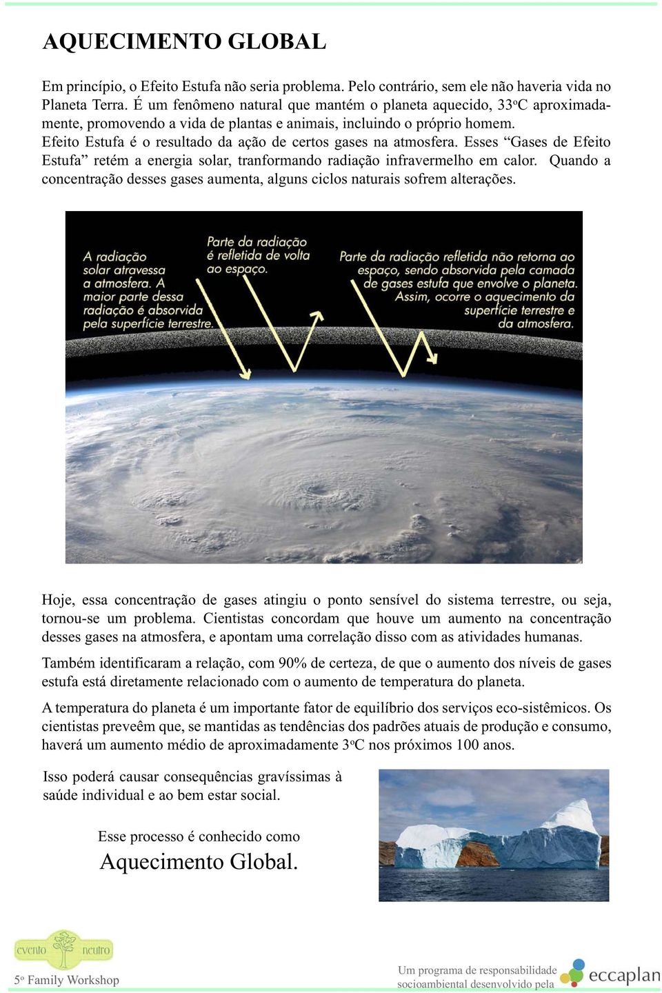 Efeito Estufa é o resultado da ação de certos gases na atmosfera. Esses Gases de Efeito Estufa retém a energia solar, tranformando radiação infravermelho em calor.