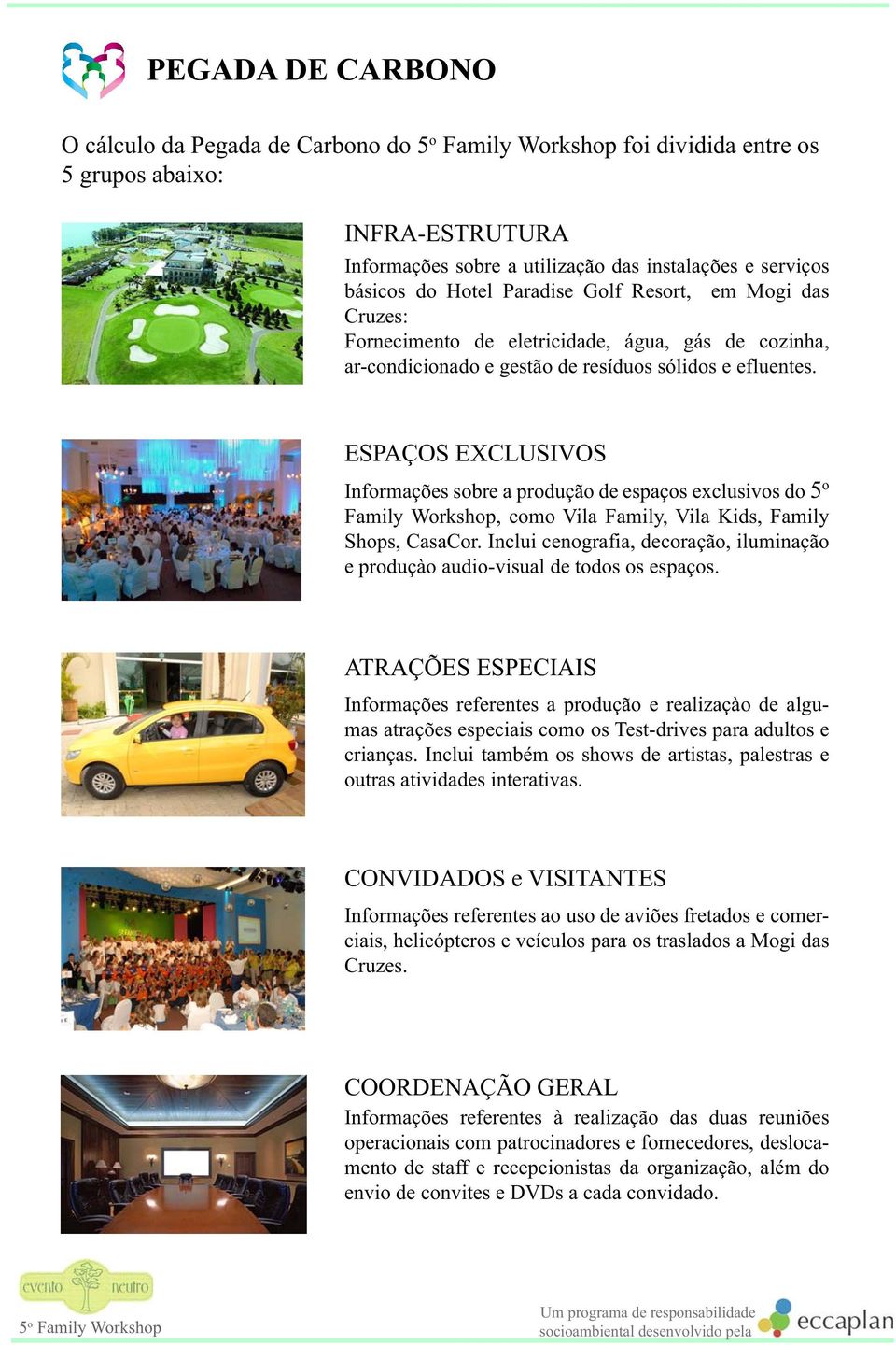 ESPAÇOS EXCLUSIVOS Informações sobre a produção de espaços exclusivos do 5 o Family Workshop, como Vila Family, Vila Kids, Family Shops, CasaCor.