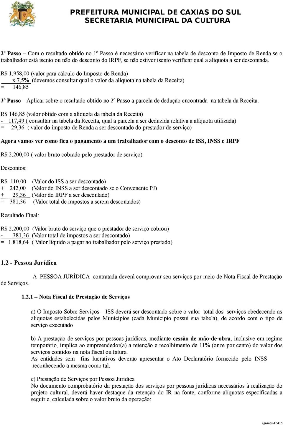 958,00 (valor para cálculo do Imposto de Renda) x 7,5% (devemos consultar qual o valor da alíquota na tabela da Receita) = 146,85 3º Passo Aplicar sobre o resultado obtido no 2º Passo a parcela de