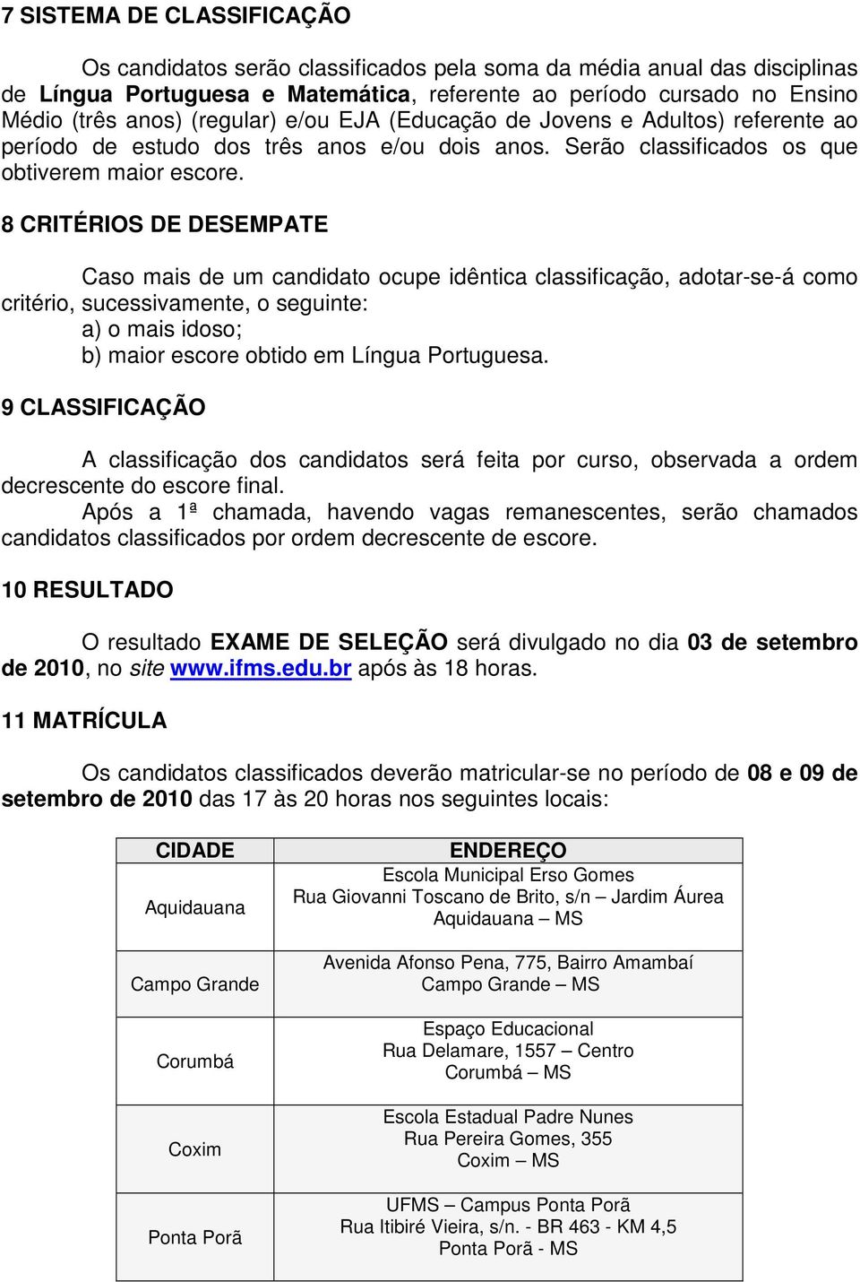 8 CRITÉRIOS DE DESEMPATE Caso mais de um candidato ocupe idêntica classificação, adotar-se-á como critério, sucessivamente, o seguinte: a) o mais idoso; b) maior escore obtido em Língua Portuguesa.