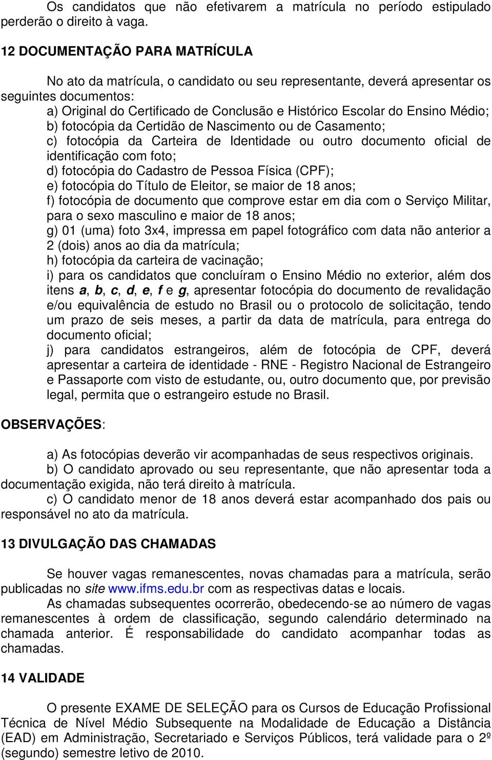 Médio; b) fotocópia da Certidão de Nascimento ou de Casamento; c) fotocópia da Carteira de Identidade ou outro documento oficial de identificação com foto; d) fotocópia do Cadastro de Pessoa Física