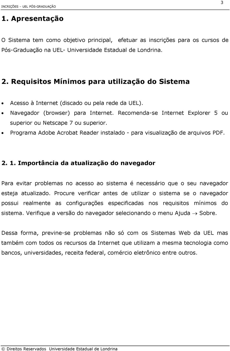 Recomenda-se Internet Explorer 5 ou superior ou Netscape 7 ou superior. Programa Adobe Acrobat Reader instalado - para visualização de arquivos PDF. 2. 1.